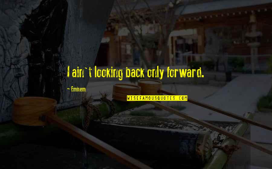 Looking Forward Not Back Quotes By Eminem: I ain't looking back only forward.