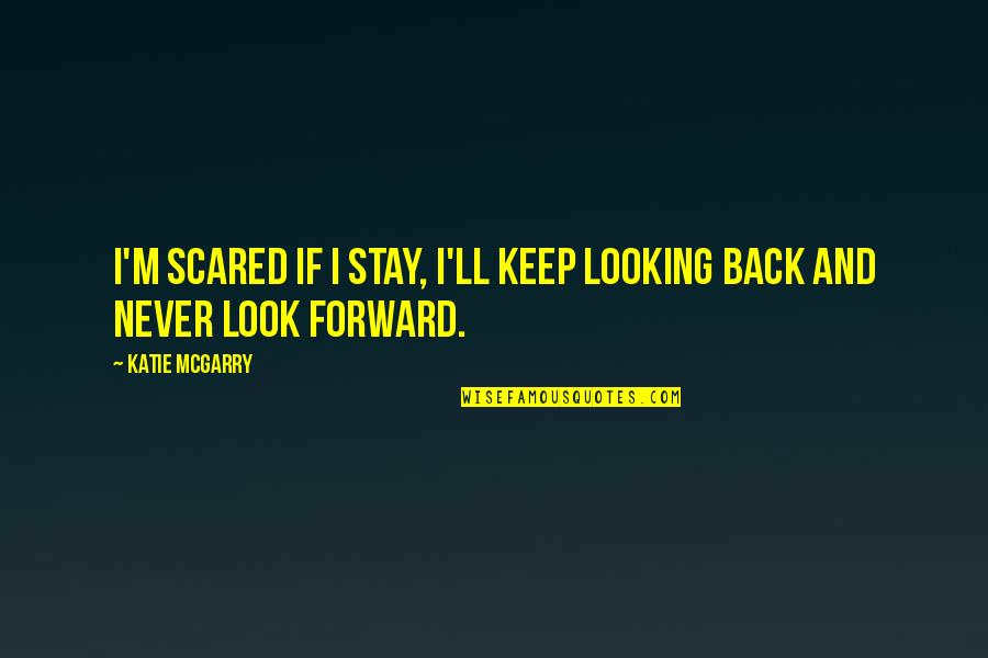 Looking Forward Not Back Quotes By Katie McGarry: I'm scared if I stay, I'll keep looking