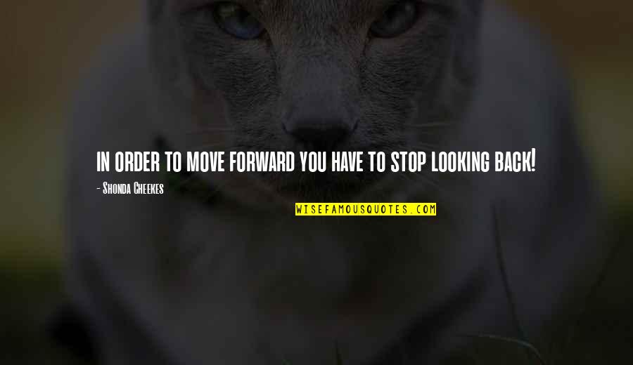 Looking Forward Not Back Quotes By Shonda Cheekes: in order to move forward you have to