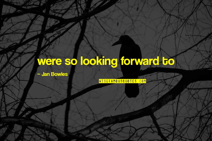Looking Forward Quotes By Jan Bowles: were so looking forward to