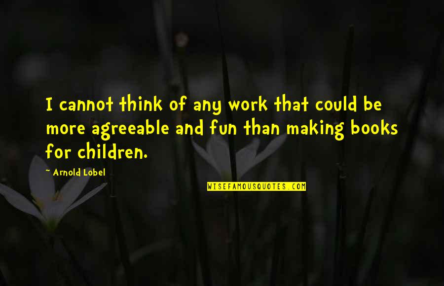 Looking Forward To A Better Future Quotes By Arnold Lobel: I cannot think of any work that could