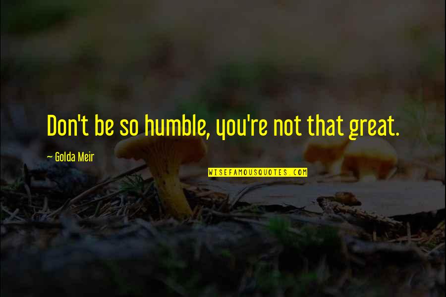 Looking Forward To A Better Future Quotes By Golda Meir: Don't be so humble, you're not that great.