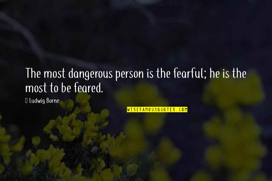 Looking Forward To Happiness Quotes By Ludwig Borne: The most dangerous person is the fearful; he