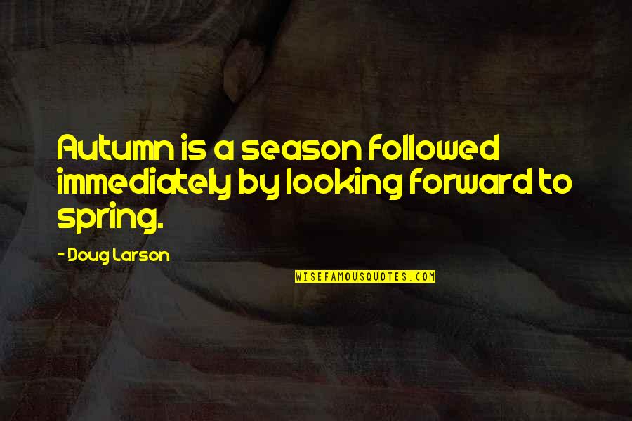 Looking Forward To Quotes By Doug Larson: Autumn is a season followed immediately by looking