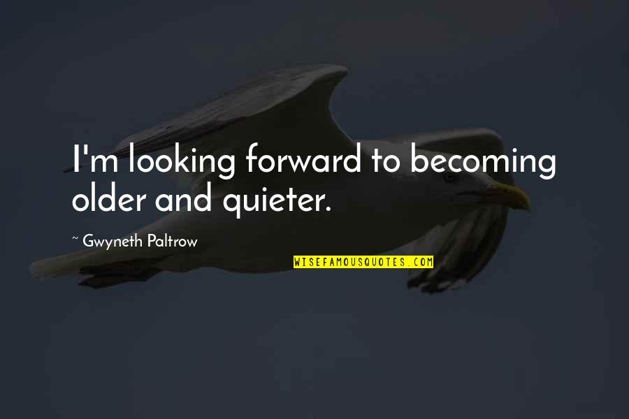 Looking Forward To Quotes By Gwyneth Paltrow: I'm looking forward to becoming older and quieter.
