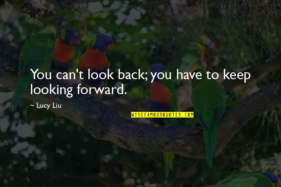 Looking Forward To Quotes By Lucy Liu: You can't look back; you have to keep
