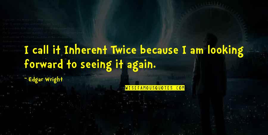 Looking Forward To Seeing You Again Quotes By Edgar Wright: I call it Inherent Twice because I am