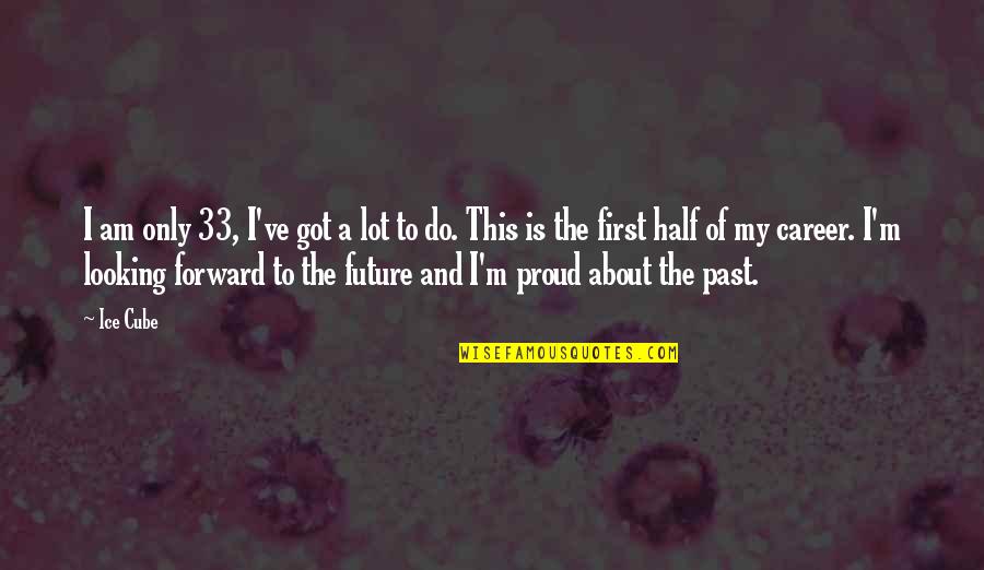 Looking Forward To The Future And Not The Past Quotes By Ice Cube: I am only 33, I've got a lot