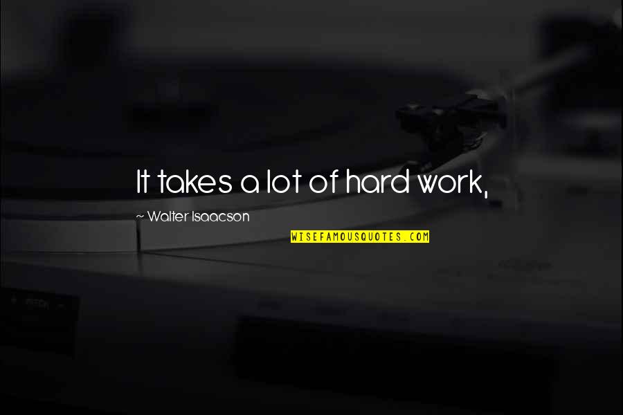 Looking Forward To The Future And Not The Past Quotes By Walter Isaacson: It takes a lot of hard work, Looking Forward To The Future And Not The Past Quotes By Walter Isaacson: It takes a lot of hard work,
