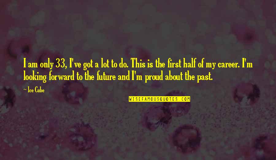 Looking Forward To The Future Quotes By Ice Cube: I am only 33, I've got a lot Looking Forward To The Future Quotes By Ice Cube: I am only 33, I've got a lot