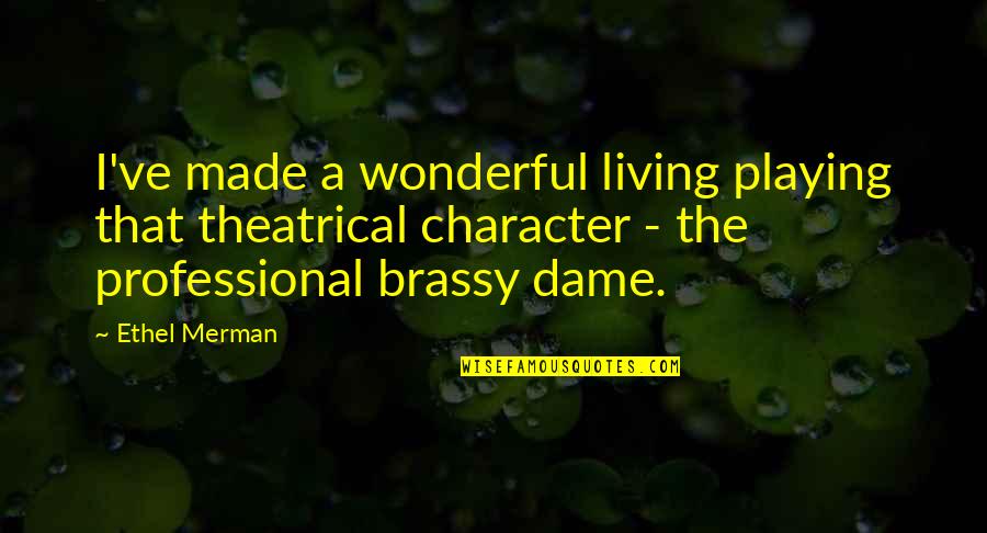 Looking Forward To The Future With Someone Quotes By Ethel Merman: I've made a wonderful living playing that theatrical