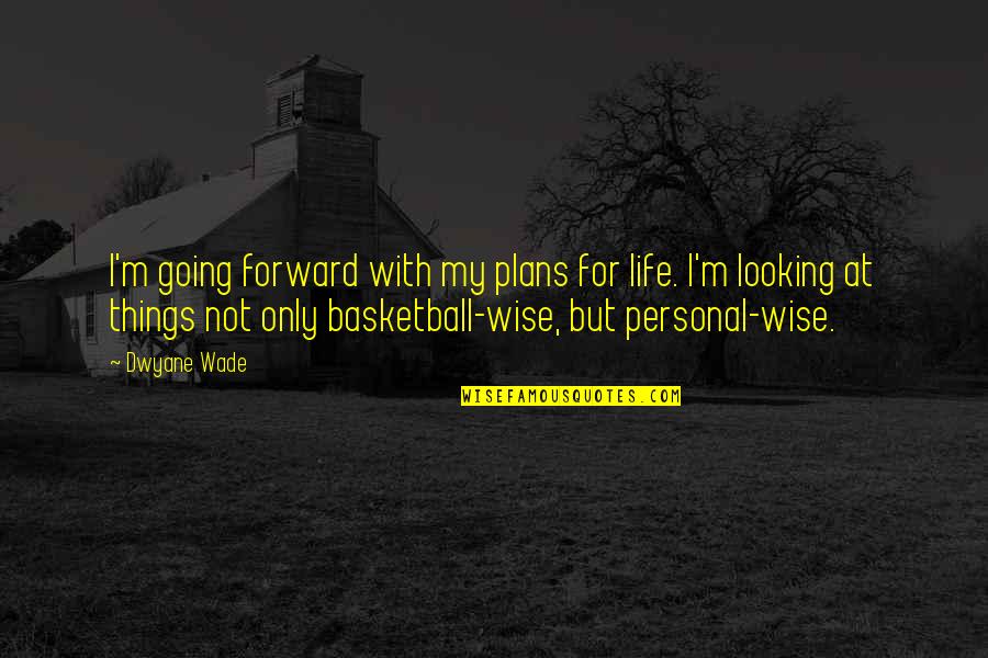 Looking Forward Wise Quotes By Dwyane Wade: I'm going forward with my plans for life.