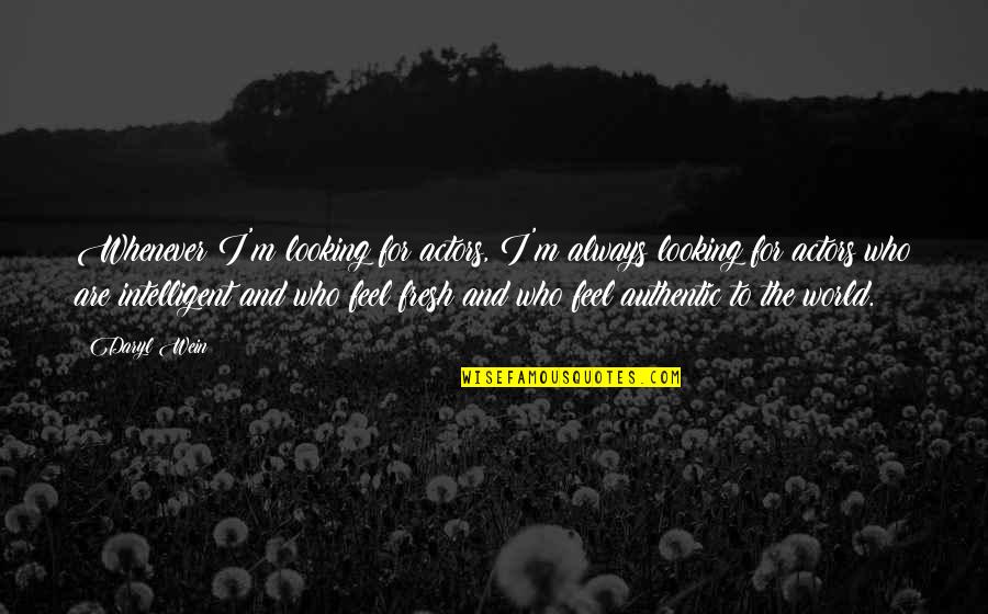 Looking Fresh Quotes By Daryl Wein: Whenever I'm looking for actors, I'm always looking Looking Fresh Quotes By Daryl Wein: Whenever I'm looking for actors, I'm always looking