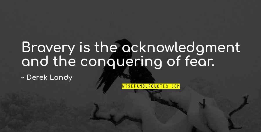 Looking Further Quotes By Derek Landy: Bravery is the acknowledgment and the conquering of