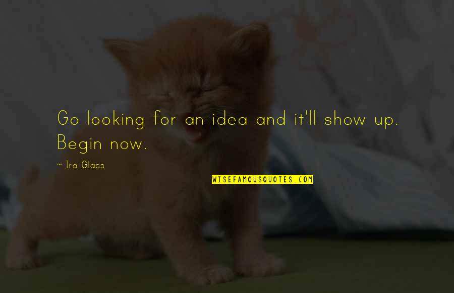 Looking Glass Quotes By Ira Glass: Go looking for an idea and it'll show