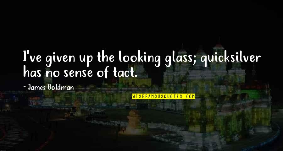 Looking Glass Quotes By James Goldman: I've given up the looking glass; quicksilver has