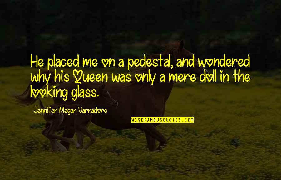 Looking Glass Quotes By Jennifer Megan Varnadore: He placed me on a pedestal, and wondered