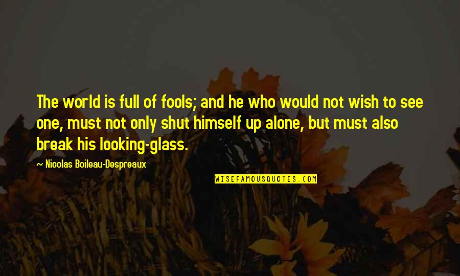Looking Glass Quotes By Nicolas Boileau-Despreaux: The world is full of fools; and he