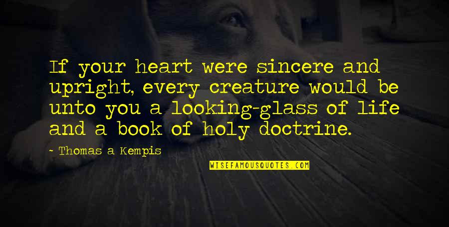 Looking Glass Quotes By Thomas A Kempis: If your heart were sincere and upright, every