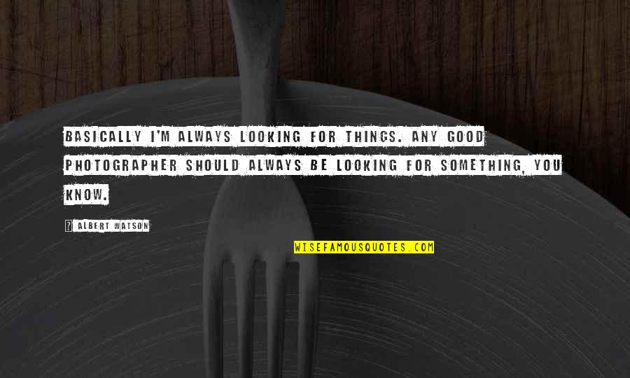 Looking Good Always Quotes By Albert Watson: Basically I'm always looking for things. Any good