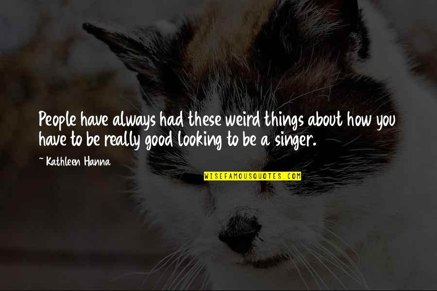 Looking Good Always Quotes By Kathleen Hanna: People have always had these weird things about