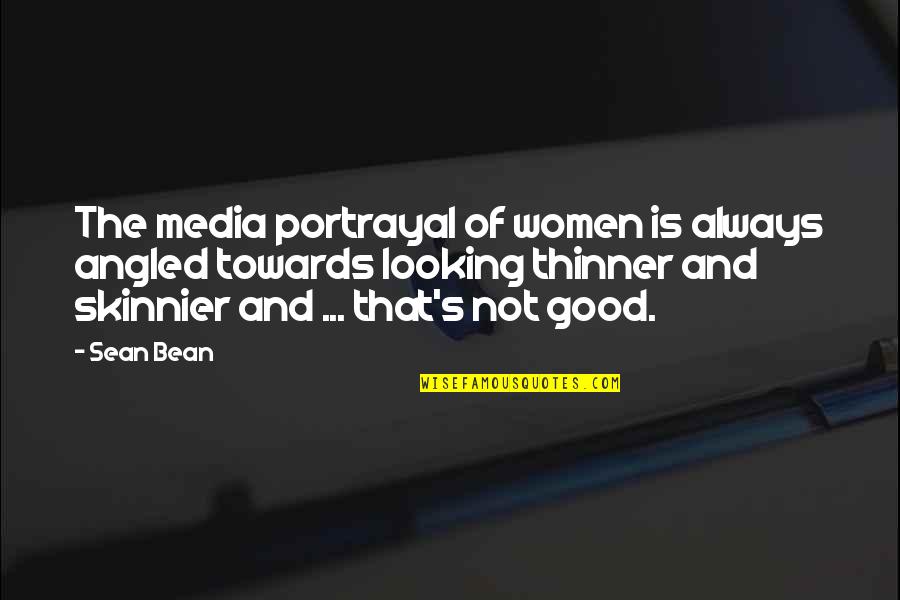 Looking Good Always Quotes By Sean Bean: The media portrayal of women is always angled
