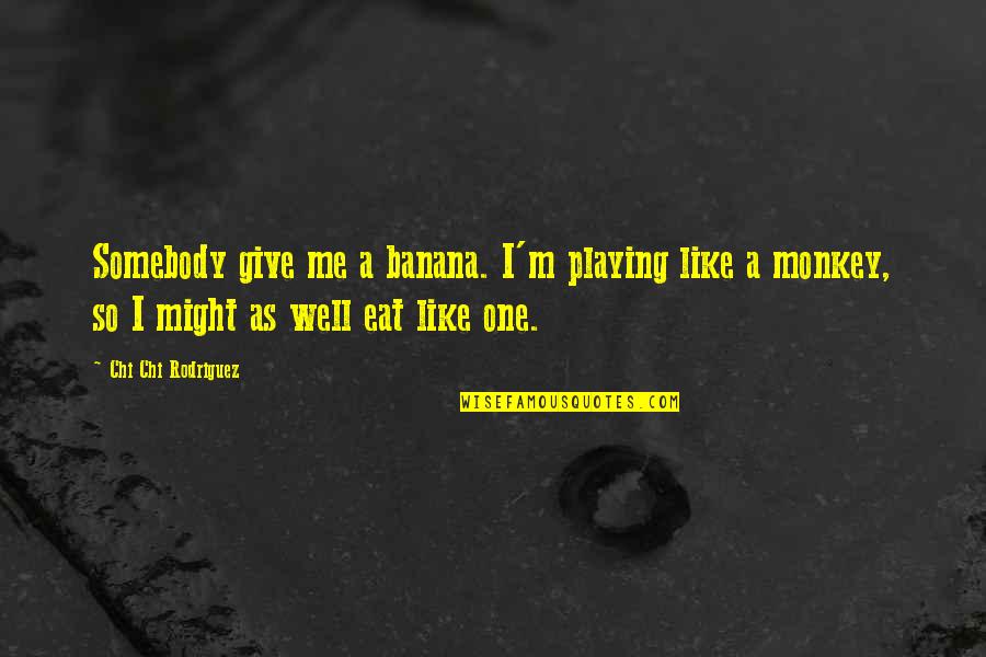 Looking Good Lewis Quotes By Chi Chi Rodriguez: Somebody give me a banana. I'm playing like Looking Good Lewis Quotes By Chi Chi Rodriguez: Somebody give me a banana. I'm playing like