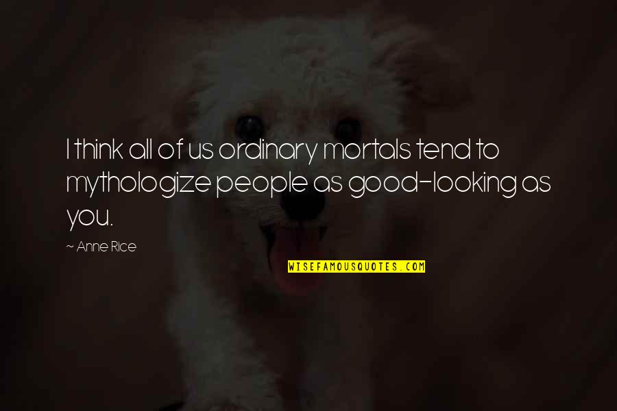 Looking Good Quotes By Anne Rice: I think all of us ordinary mortals tend