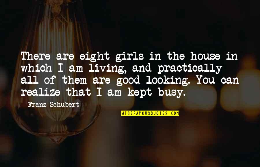 Looking Good Quotes By Franz Schubert: There are eight girls in the house in