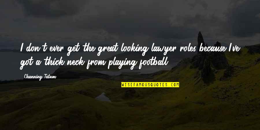 Looking Great Quotes By Channing Tatum: I don't ever get the great looking lawyer