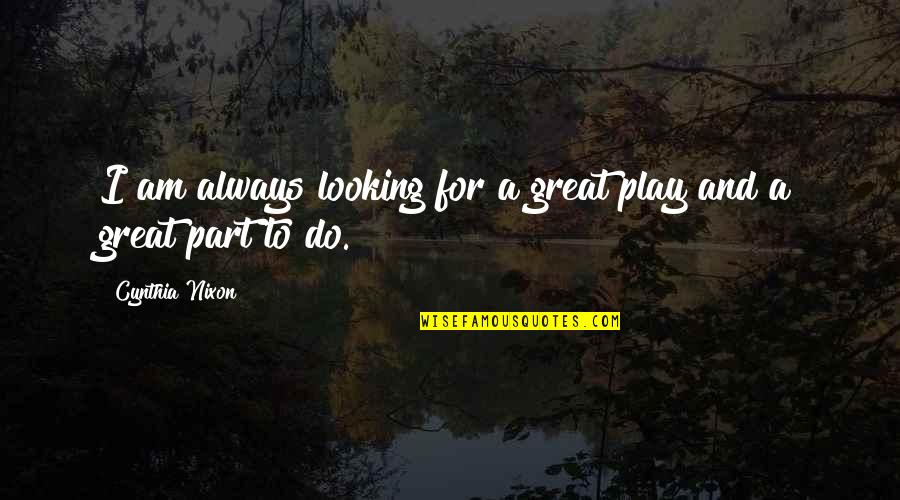 Looking Great Quotes By Cynthia Nixon: I am always looking for a great play