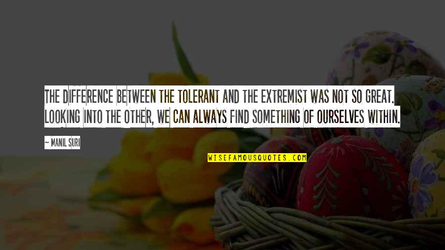 Looking Great Quotes By Manil Suri: The difference between the tolerant and the extremist