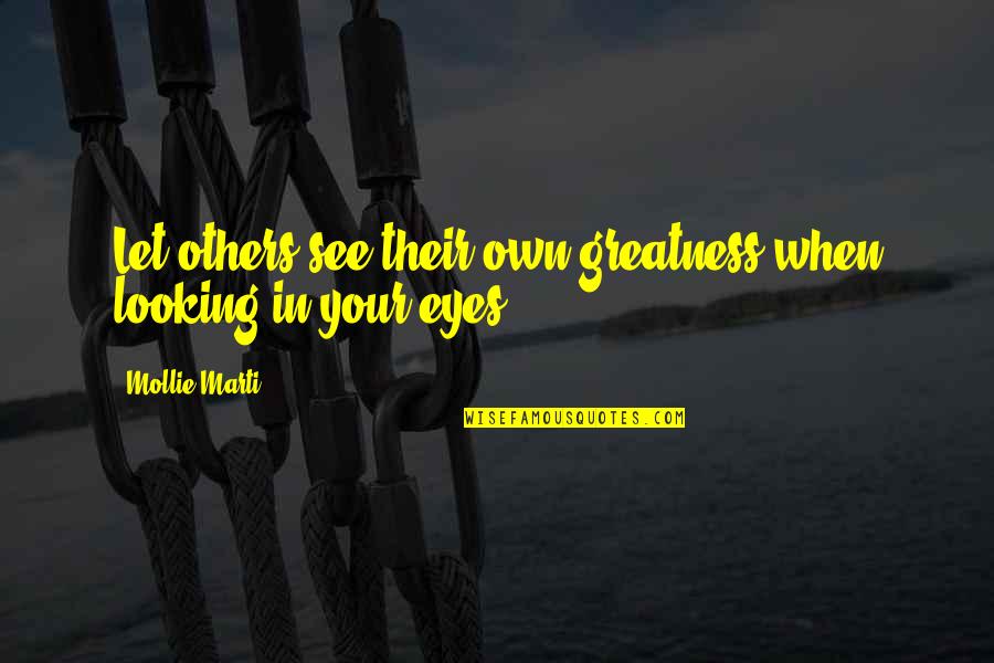 Looking In Eyes Quotes By Mollie Marti: Let others see their own greatness when looking