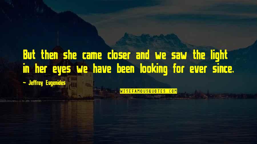 Looking In Her Eyes Quotes By Jeffrey Eugenides: But then she came closer and we saw