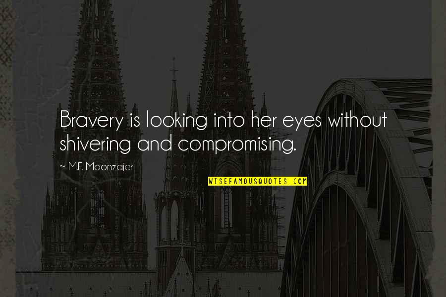 Looking In Her Eyes Quotes By M.F. Moonzajer: Bravery is looking into her eyes without shivering
