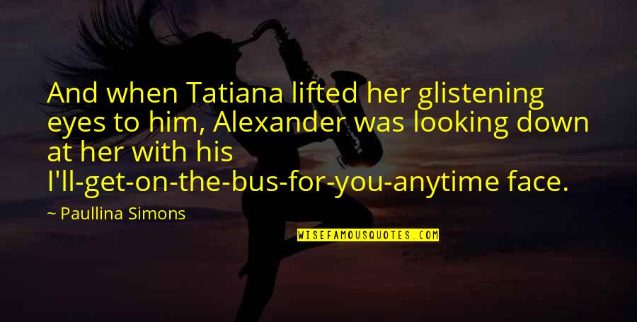 Looking In Her Eyes Quotes By Paullina Simons: And when Tatiana lifted her glistening eyes to