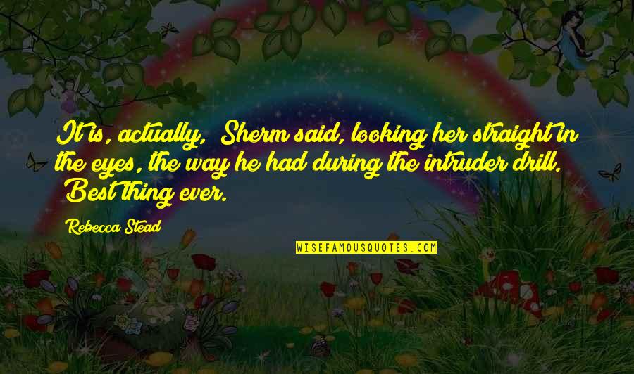 Looking In Her Eyes Quotes By Rebecca Stead: It is, actually," Sherm said, looking her straight