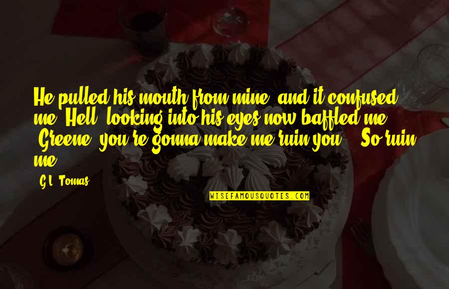 Looking In His Eyes Quotes By G.L. Tomas: He pulled his mouth from mine, and it