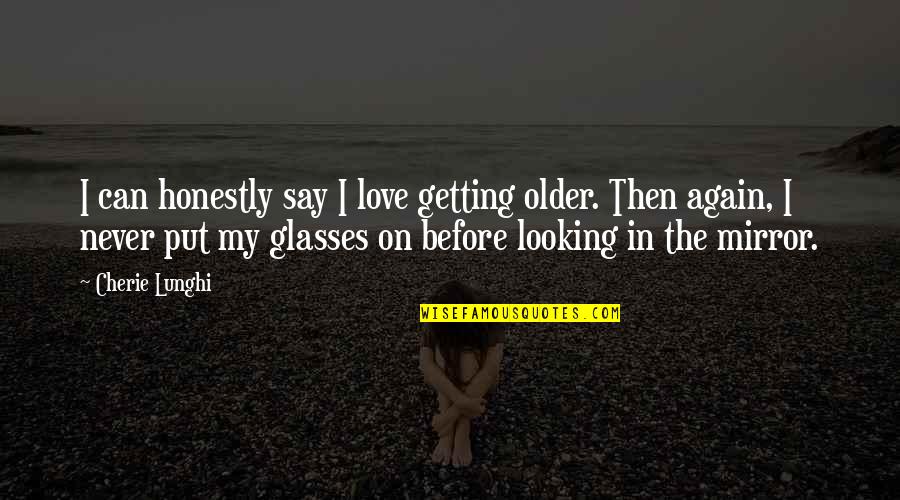 Looking In The Mirror Quotes By Cherie Lunghi: I can honestly say I love getting older.
