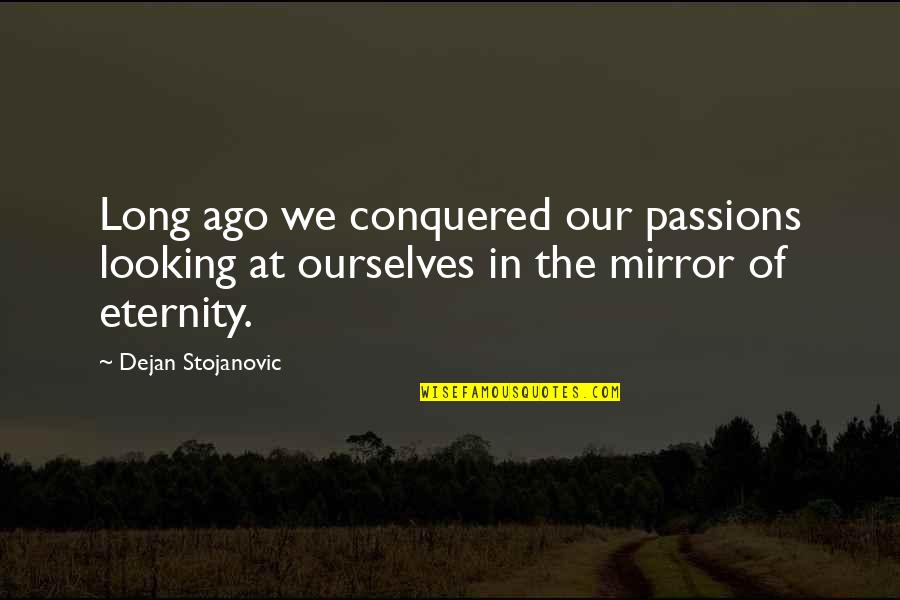Looking In The Mirror Quotes By Dejan Stojanovic: Long ago we conquered our passions looking at