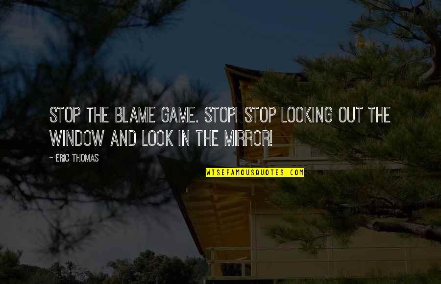 Looking In The Mirror Quotes By Eric Thomas: Stop the blame game. Stop! Stop looking out