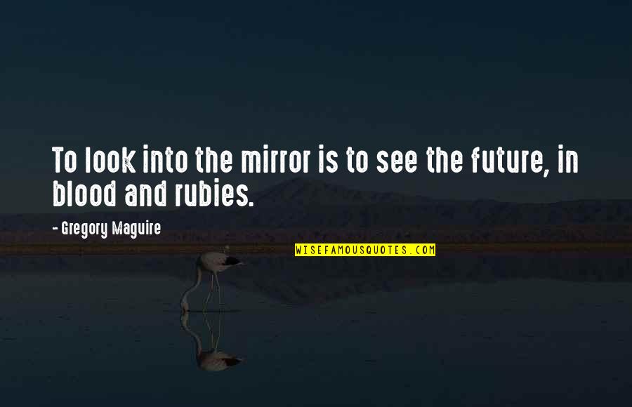 Looking In The Mirror Quotes By Gregory Maguire: To look into the mirror is to see