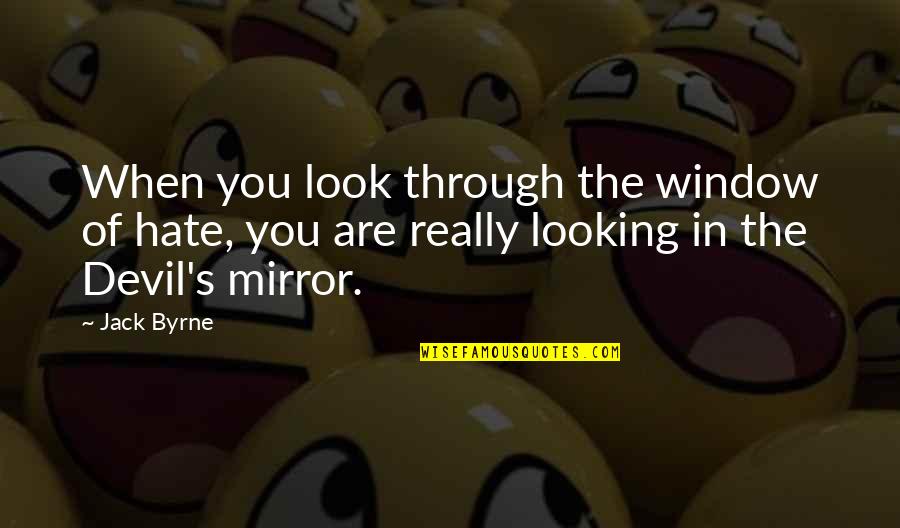 Looking In The Mirror Quotes By Jack Byrne: When you look through the window of hate,