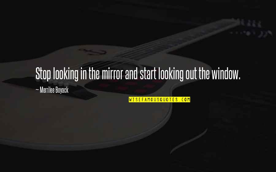 Looking In The Mirror Quotes By Merrilee Boyack: Stop looking in the mirror and start looking