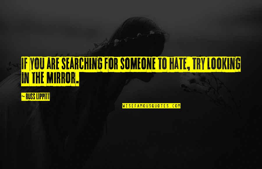 Looking In The Mirror Quotes By Russ Lippitt: If you are searching for someone to hate,