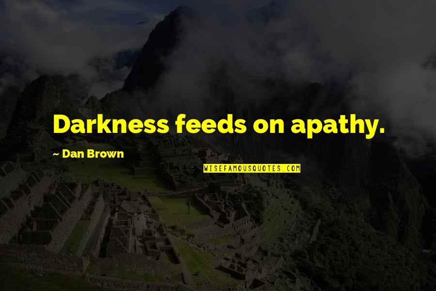 Looking In Ur Eyes Quotes By Dan Brown: Darkness feeds on apathy. Looking In Ur Eyes Quotes By Dan Brown: Darkness feeds on apathy.