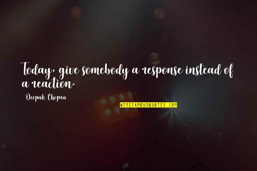 Looking Innocent Quotes By Deepak Chopra: Today, give somebody a response instead of a Looking Innocent Quotes By Deepak Chopra: Today, give somebody a response instead of a