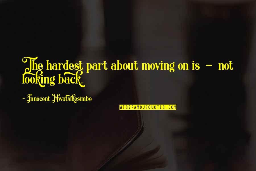 Looking Innocent Quotes By Innocent Mwatsikesimbe: The hardest part about moving on is - Looking Innocent Quotes By Innocent Mwatsikesimbe: The hardest part about moving on is -