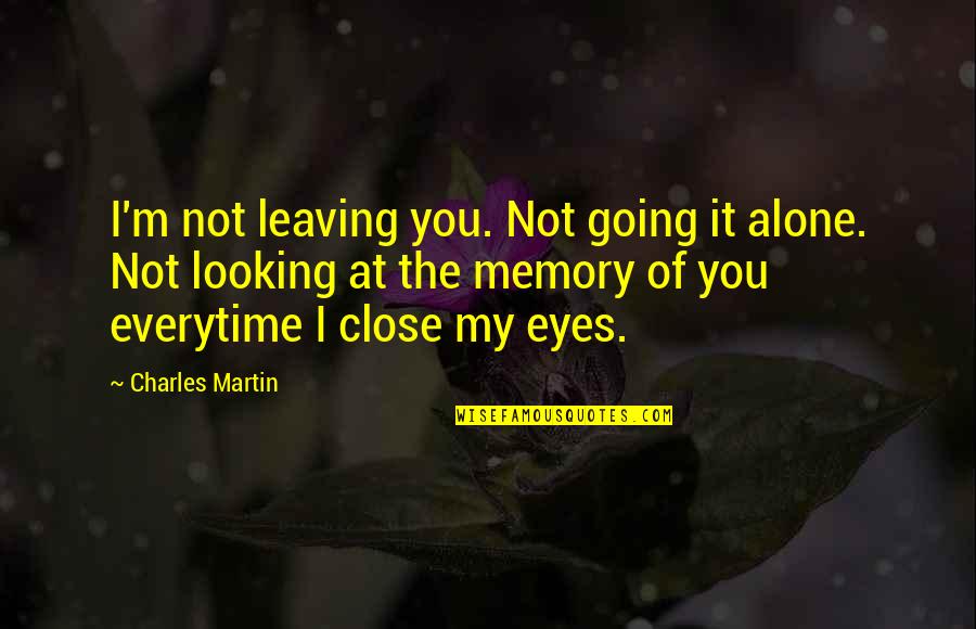 Looking Into Each Other's Eyes Quotes By Charles Martin: I'm not leaving you. Not going it alone. Looking Into Each Other's Eyes Quotes By Charles Martin: I'm not leaving you. Not going it alone.
