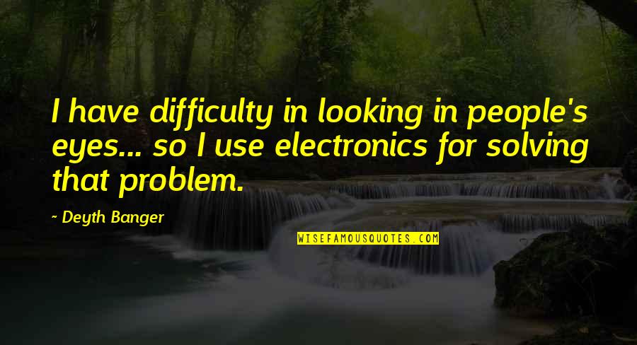 Looking Into Each Other's Eyes Quotes By Deyth Banger: I have difficulty in looking in people's eyes...